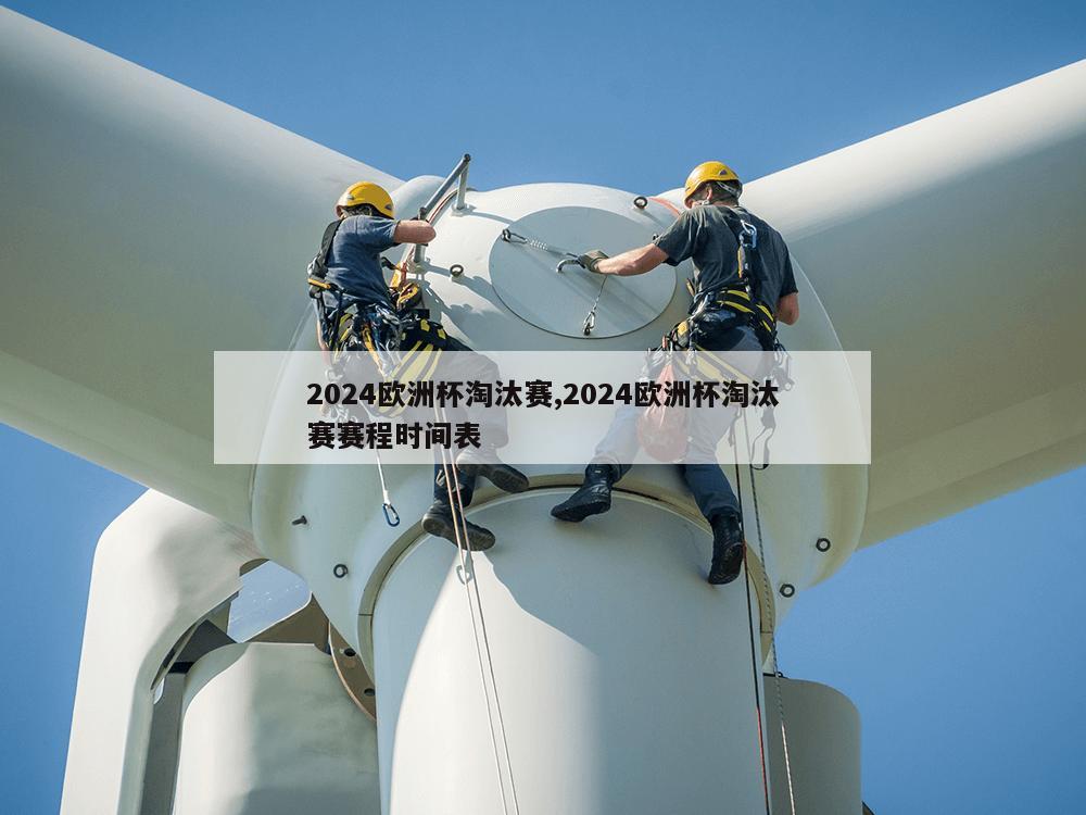 2024欧洲杯淘汰赛,2024欧洲杯淘汰赛赛程时间表