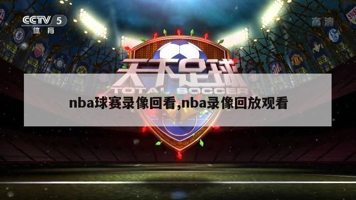 nba球赛录像回看,nba录像回放观看