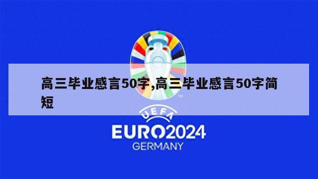 高三毕业感言50字,高三毕业感言50字简短