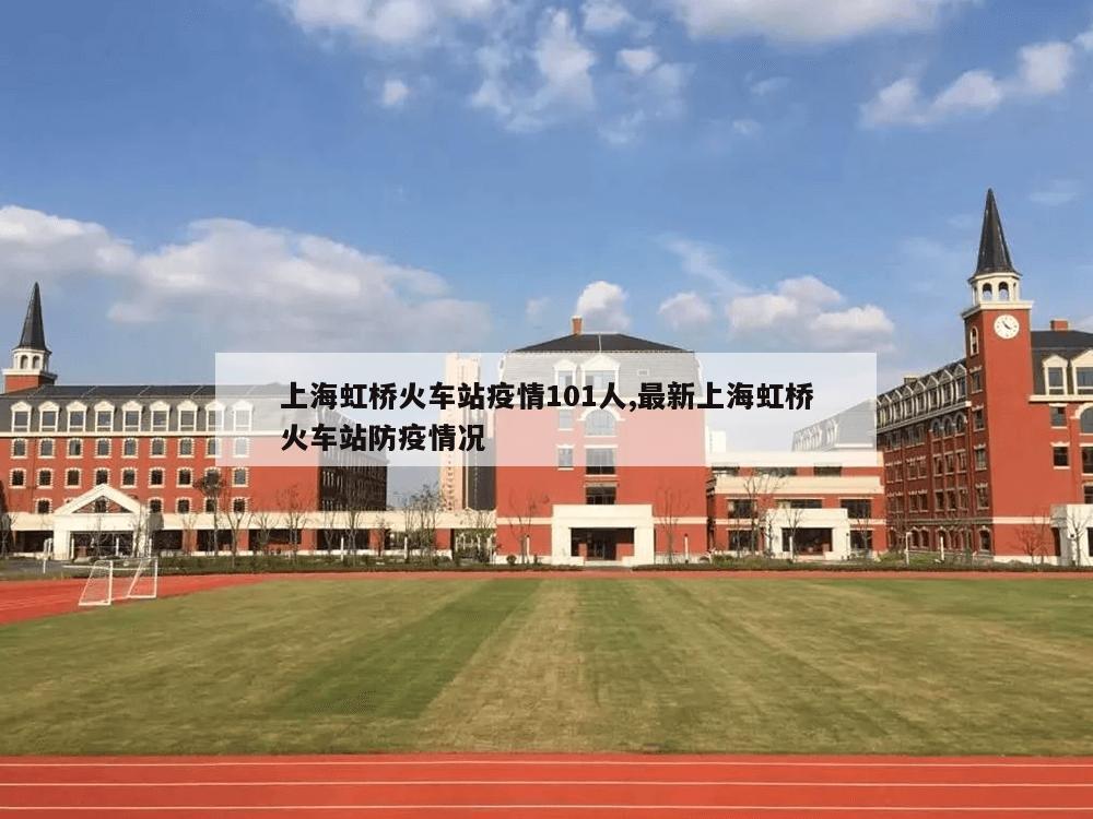 上海虹桥火车站疫情101人,最新上海虹桥火车站防疫情况