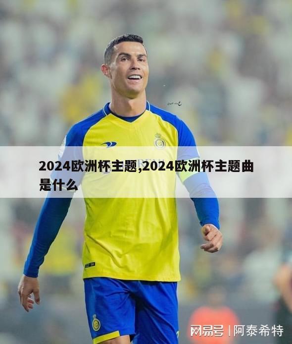 2024欧洲杯主题,2024欧洲杯主题曲是什么