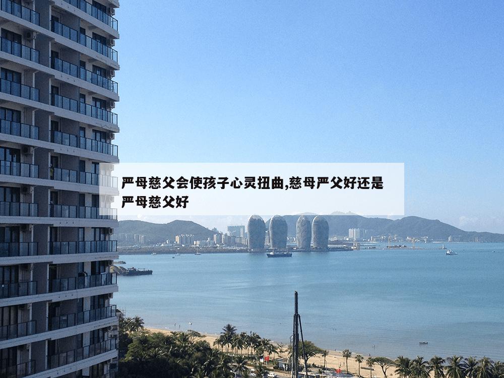 严母慈父会使孩子心灵扭曲,慈母严父好还是严母慈父好