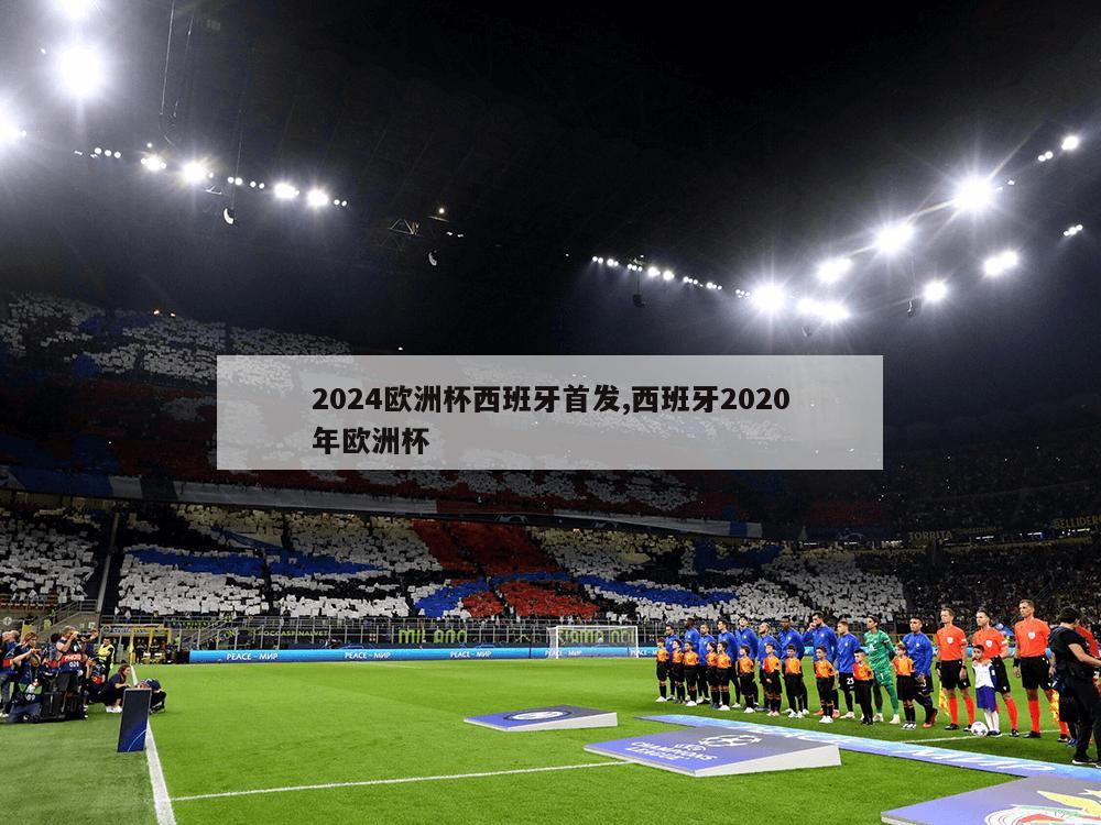 2024欧洲杯西班牙首发,西班牙2020年欧洲杯
