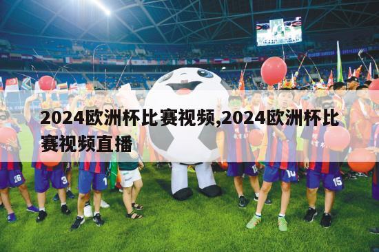 2024欧洲杯比赛视频,2024欧洲杯比赛视频直播