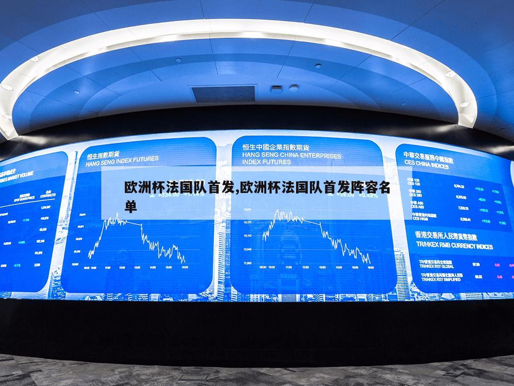 欧洲杯法国队首发,欧洲杯法国队首发阵容名单