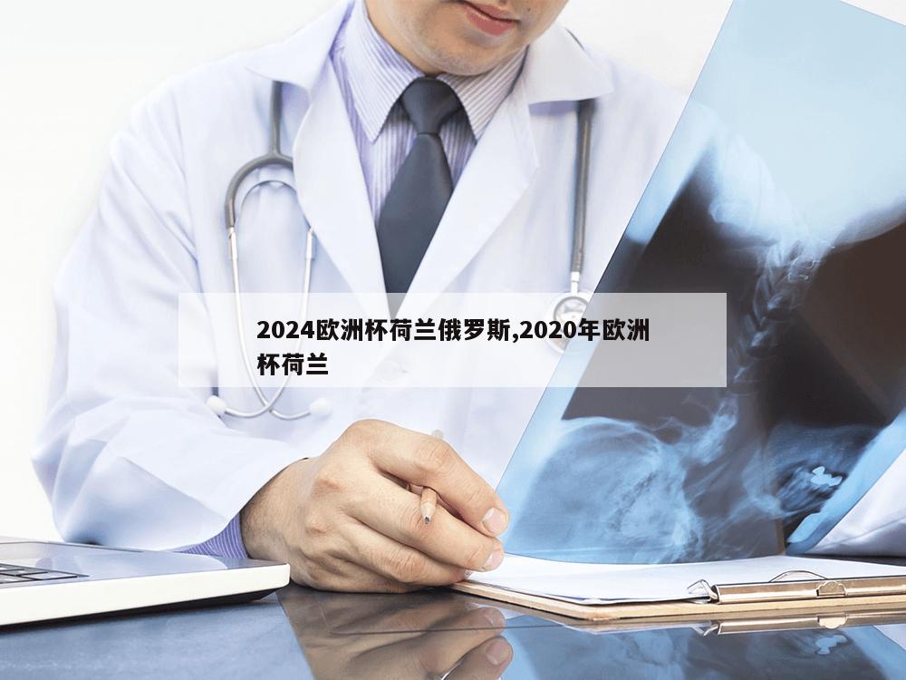 2024欧洲杯荷兰俄罗斯,2020年欧洲杯荷兰