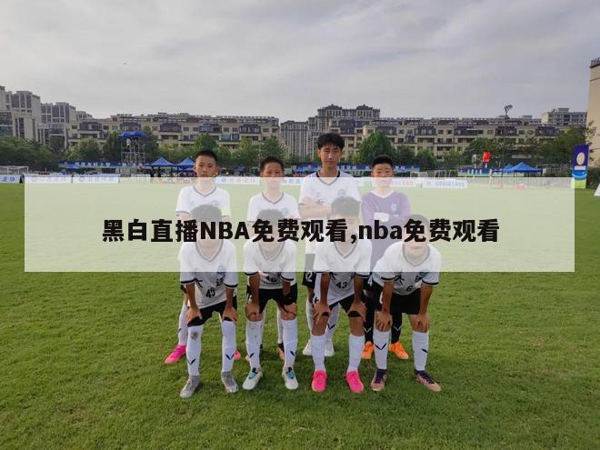 黑白直播NBA免费观看,nba免费观看