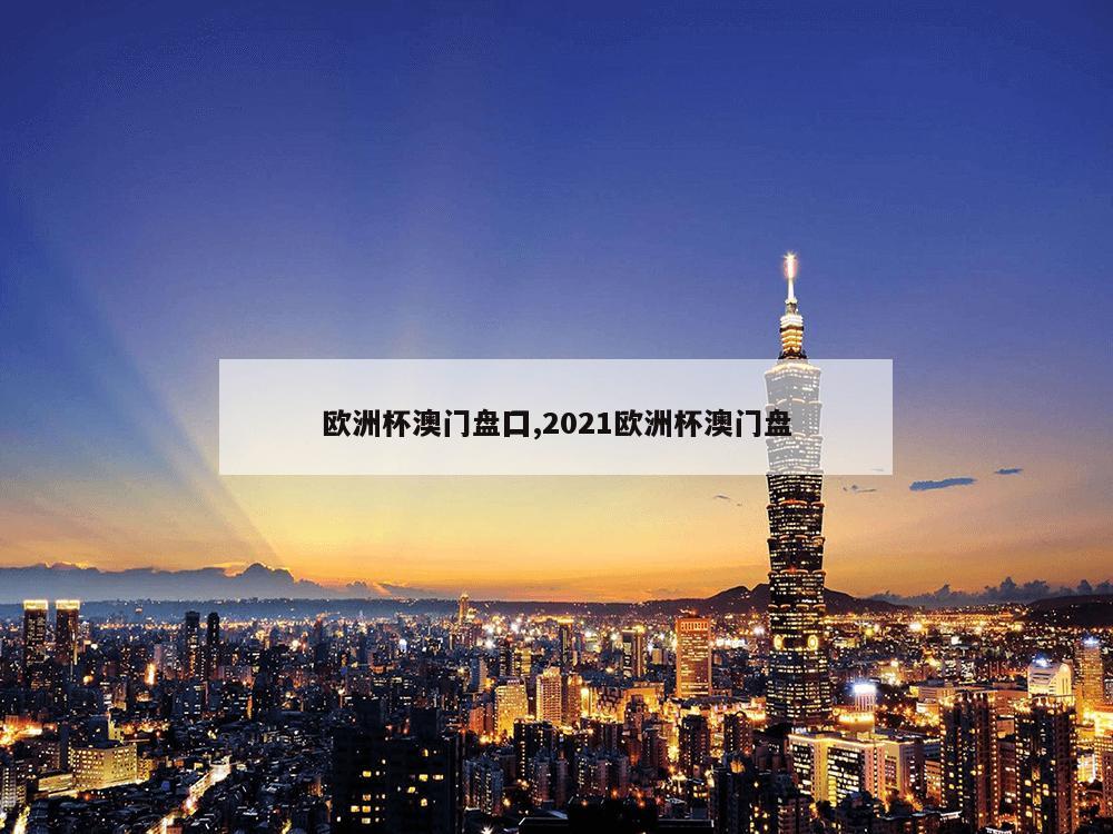 欧洲杯澳门盘囗,2021欧洲杯澳门盘