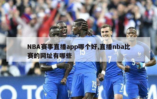 NBA赛事直播app哪个好,直播nba比赛的网址有哪些