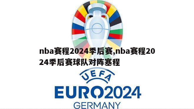 nba赛程2024季后赛,nba赛程2024季后赛球队对阵塞程