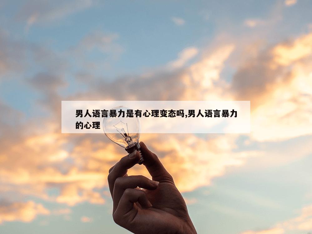 男人语言暴力是有心理变态吗,男人语言暴力的心理