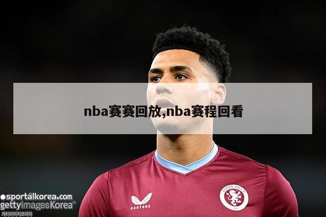 nba赛赛回放,nba赛程回看