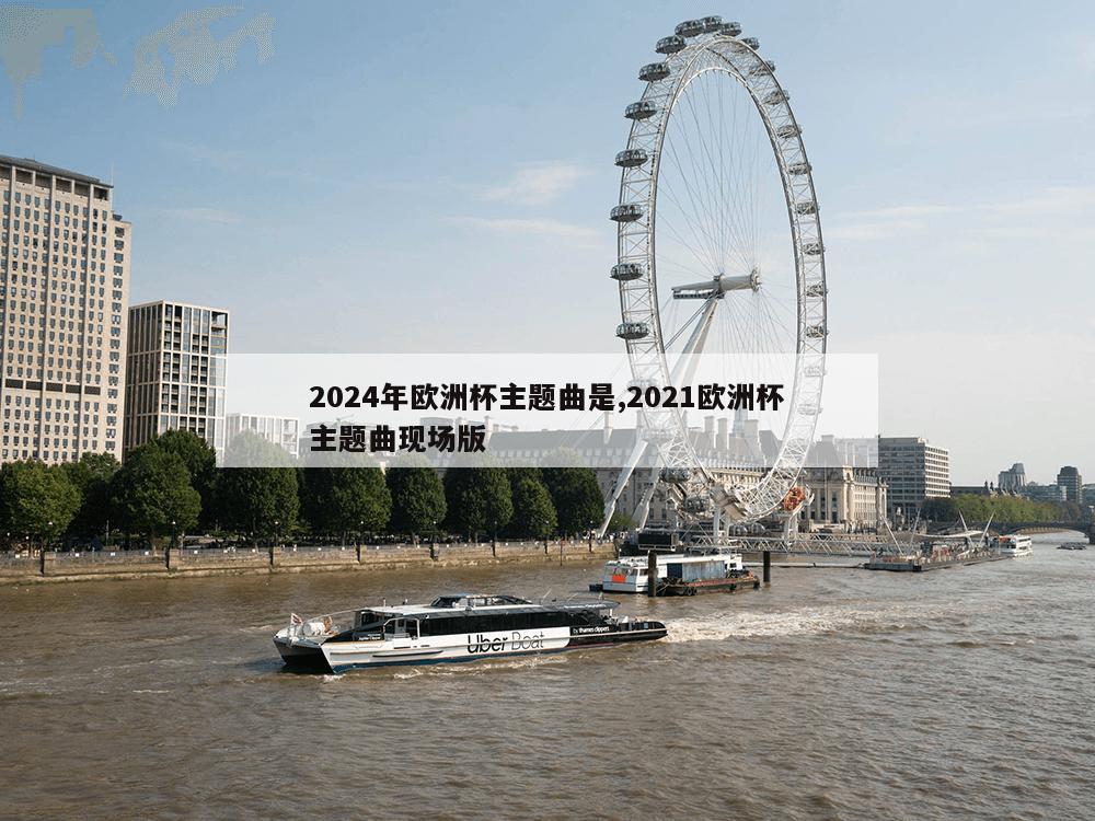 2024年欧洲杯主题曲是,2021欧洲杯主题曲现场版