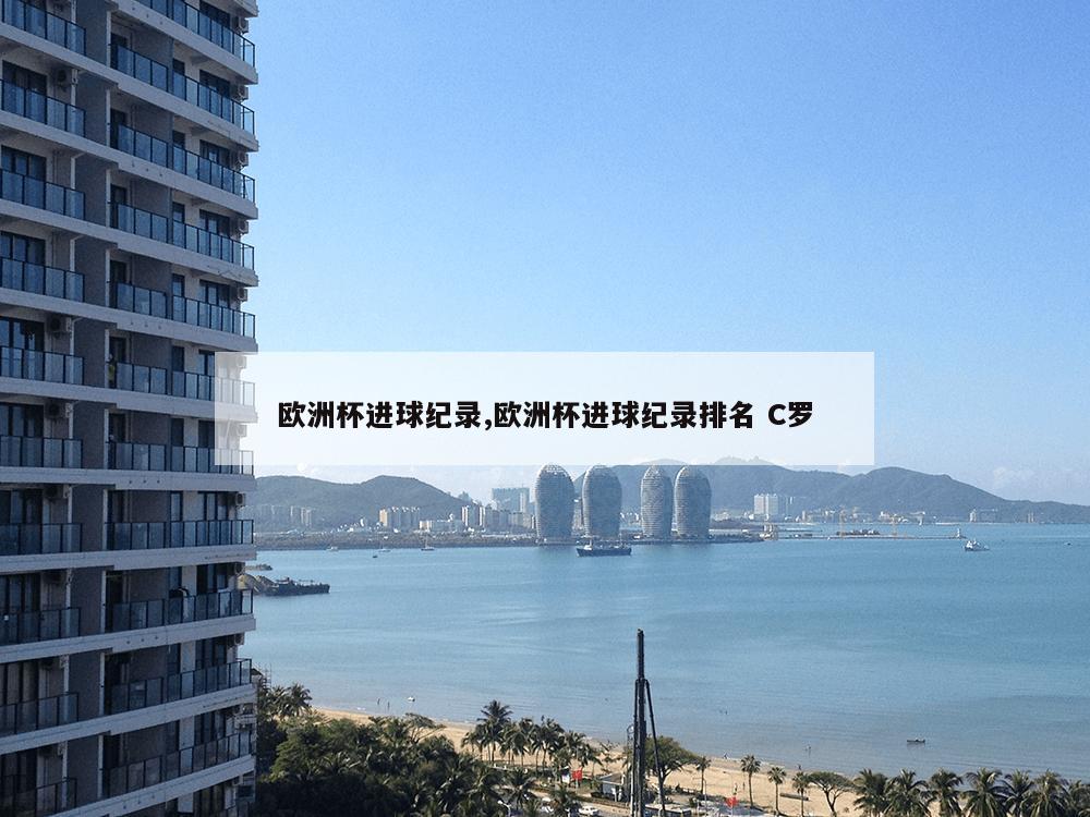 欧洲杯进球纪录,欧洲杯进球纪录排名 C罗