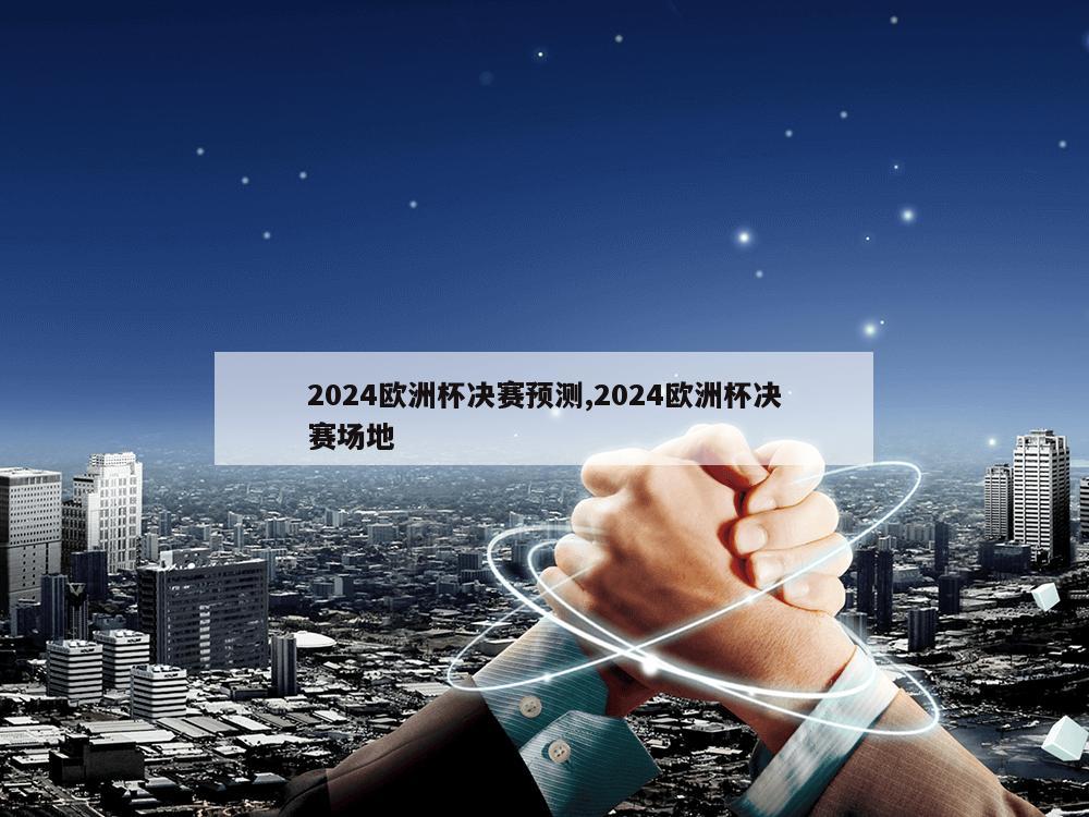 2024欧洲杯决赛预测,2024欧洲杯决赛场地