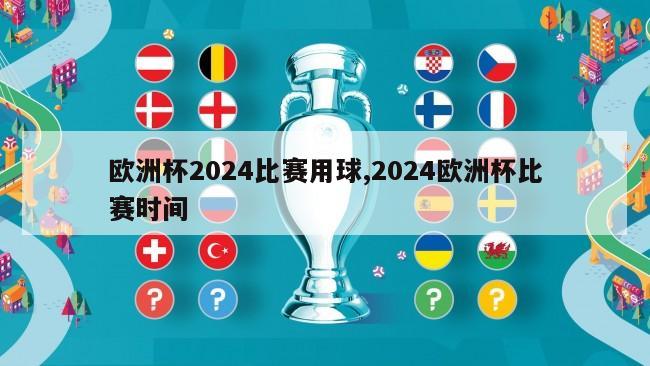 欧洲杯2024比赛用球,2024欧洲杯比赛时间