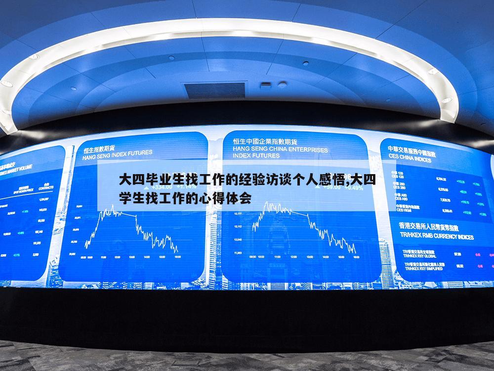 大四毕业生找工作的经验访谈个人感悟,大四学生找工作的心得体会