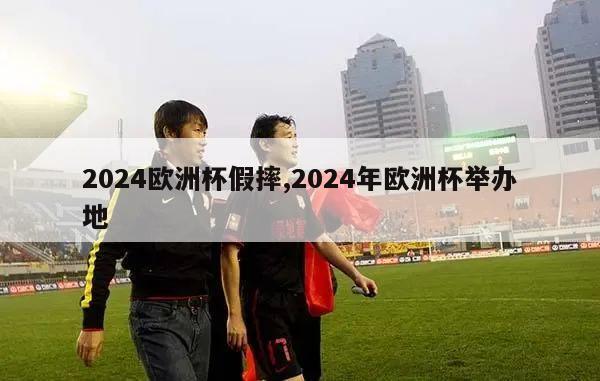 2024欧洲杯假摔,2024年欧洲杯举办地