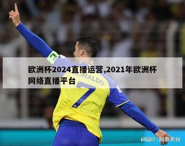 欧洲杯2024直播运营,2021年欧洲杯网络直播平台