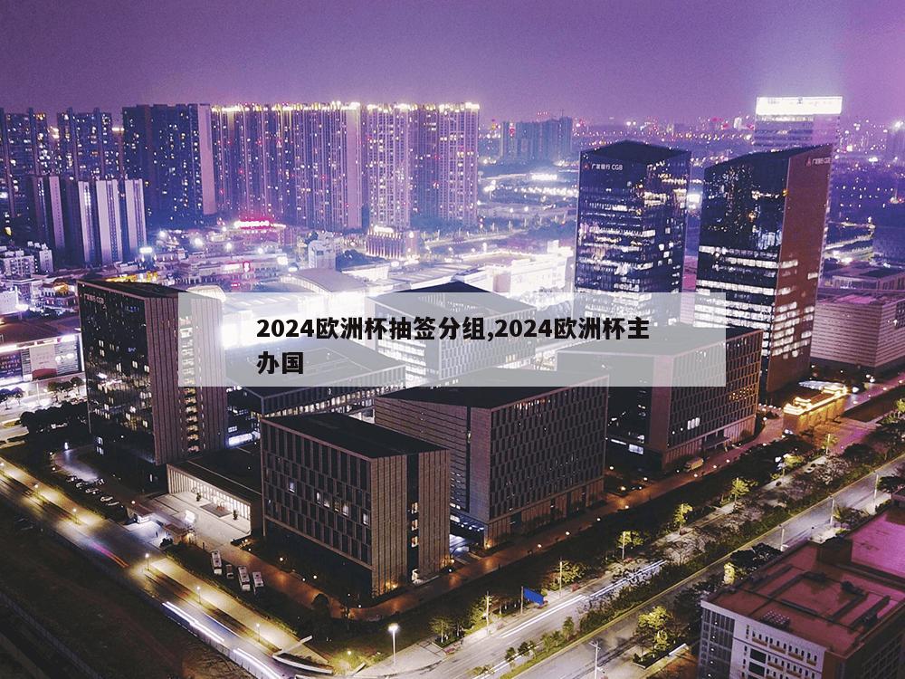 2024欧洲杯抽签分组,2024欧洲杯主办国