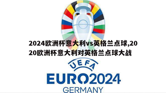 2024欧洲杯意大利vs英格兰点球,2020欧洲杯意大利对英格兰点球大战