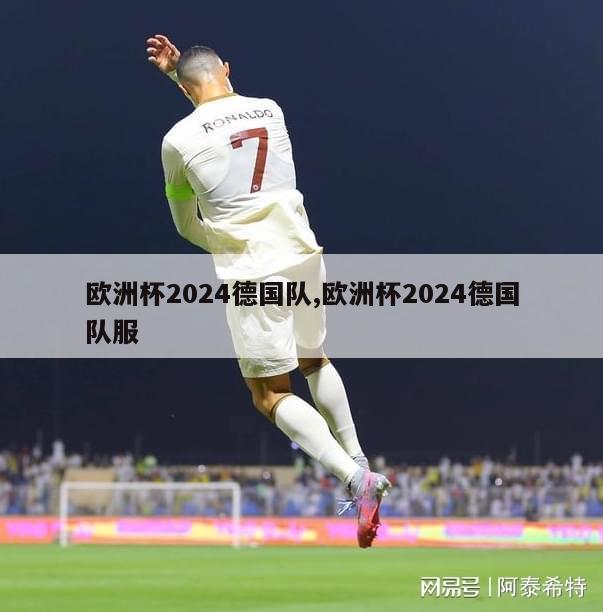 欧洲杯2024德国队,欧洲杯2024德国队服