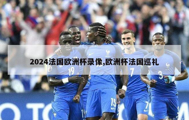 2024法国欧洲杯录像,欧洲杯法国巡礼